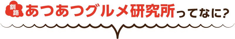 釧路あつあつグルメ研究所ってなに?